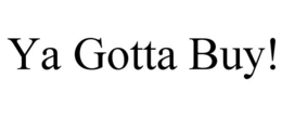 YA GOTTA BUY! trademark