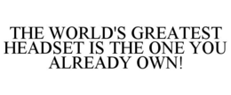 THE WORLD'S GREATEST HEADSET IS THE ONE YOU ALREADY OWN! trademark