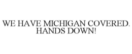 WE HAVE MICHIGAN COVERED. HANDS DOWN! trademark