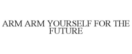 ARM ARM YOURSELF FOR THE FUTURE trademark