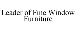 LEADER OF FINE WINDOW FURNITURE trademark