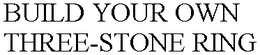 BUILD YOUR OWN THREE-STONE RING trademark