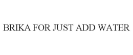 BRIKA FOR JUST ADD WATER trademark