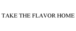 TAKE THE FLAVOR HOME trademark