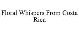 FLORAL WHISPERS FROM COSTA RICA trademark