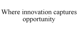 WHERE INNOVATION CAPTURES OPPORTUNITY trademark