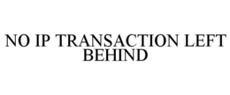 NO IP TRANSACTION LEFT BEHIND trademark