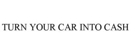 TURN YOUR CAR INTO CASH trademark