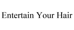 ENTERTAIN YOUR HAIR trademark