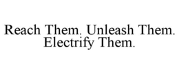 REACH THEM. UNLEASH THEM. ELECTRIFY THEM. trademark
