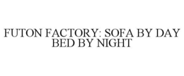 FUTON FACTORY: SOFA BY DAY BED BY NIGHT trademark