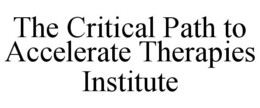 THE CRITICAL PATH TO ACCELERATE THERAPIES INSTITUTE trademark