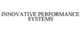 INNOVATIVE PERFORMANCE SYSTEMS trademark