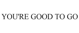 YOU'RE GOOD TO GO trademark