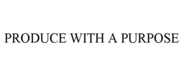 PRODUCE WITH A PURPOSE trademark