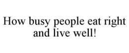 HOW BUSY PEOPLE EAT RIGHT AND LIVE WELL! trademark