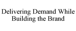 DELIVERING DEMAND WHILE BUILDING THE BRAND trademark