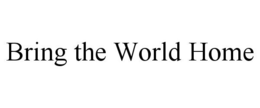 BRING THE WORLD HOME trademark