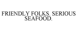 FRIENDLY FOLKS. SERIOUS SEAFOOD. trademark