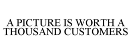 A PICTURE IS WORTH A THOUSAND CUSTOMERS trademark