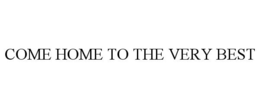 COME HOME TO THE VERY BEST trademark