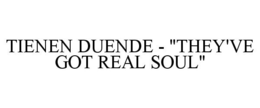 TIENEN DUENDE - "THEY'VE GOT REAL SOUL" trademark