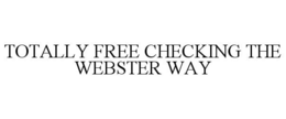 TOTALLY FREE CHECKING THE WEBSTER WAY trademark