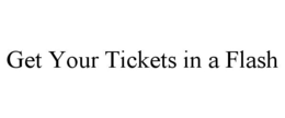 GET YOUR TICKETS IN A FLASH trademark