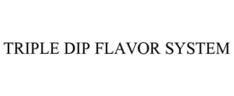 TRIPLE DIP FLAVOR SYSTEM trademark