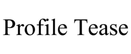 PROFILE TEASE trademark