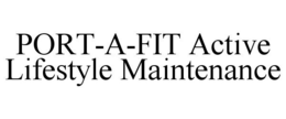 PORT-A-FIT ACTIVE LIFESTYLE MAINTENANCE trademark