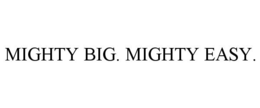 MIGHTY BIG. MIGHTY EASY. trademark