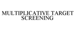 MULTIPLICATIVE TARGET SCREENING trademark