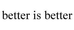 BETTER IS BETTER trademark