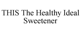 THIS THE HEALTHY IDEAL SWEETENER trademark