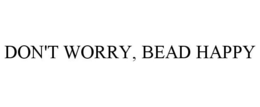 DON'T WORRY, BEAD HAPPY trademark