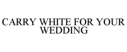 CARRY WHITE FOR YOUR WEDDING trademark