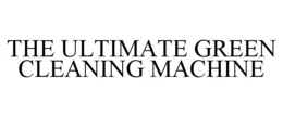 THE ULTIMATE GREEN CLEANING MACHINE trademark