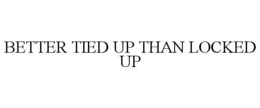BETTER TIED UP THAN LOCKED UP trademark