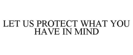 LET US PROTECT WHAT YOU HAVE IN MIND trademark