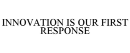 INNOVATION IS OUR FIRST RESPONSE trademark