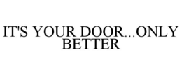 IT'S YOUR DOOR...ONLY BETTER trademark