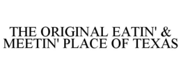THE ORIGINAL EATIN' & MEETIN' PLACE OF TEXAS trademark