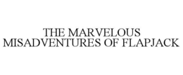 THE MARVELOUS MISADVENTURES OF FLAPJACK trademark