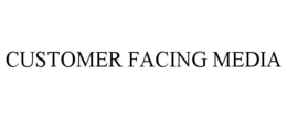 CUSTOMER FACING MEDIA trademark