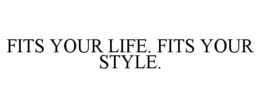 FITS YOUR LIFE. FITS YOUR STYLE. trademark