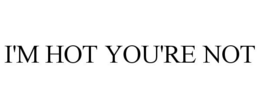 I'M HOT YOU'RE NOT trademark