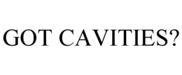 GOT CAVITIES? trademark