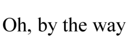 OH, BY THE WAY trademark