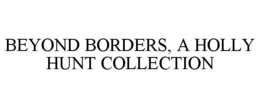 BEYOND BORDERS, A HOLLY HUNT COLLECTION trademark